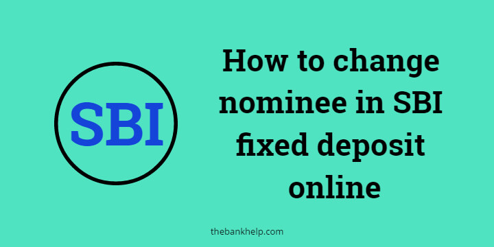 How to change nominee in SBI fixed deposit online? [2 minutes guide]