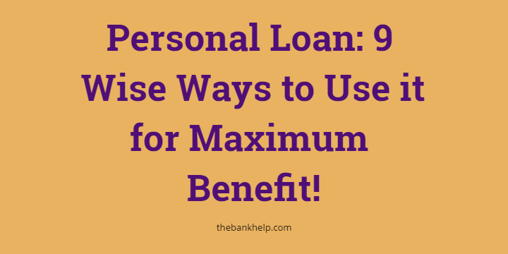 Personal Loan: 9 Wise Ways to Use it for Maximum Benefit!